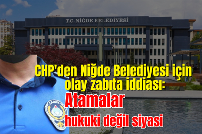 CHP'den Niğde Belediyesi için olay iddia! Atamalar hukuki değil siyasi